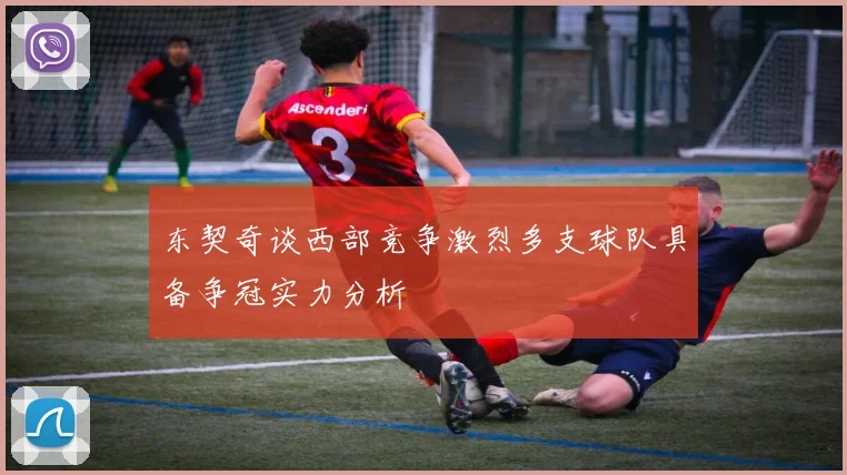 东契奇谈西部竞争激烈多支球队具备争冠实力分析