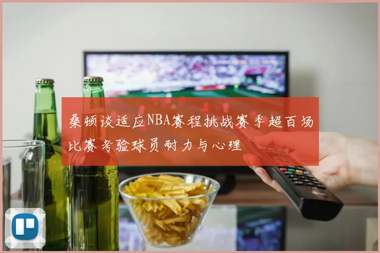 桑顿谈适应NBA赛程挑战赛季超百场比赛考验球员耐力与心理