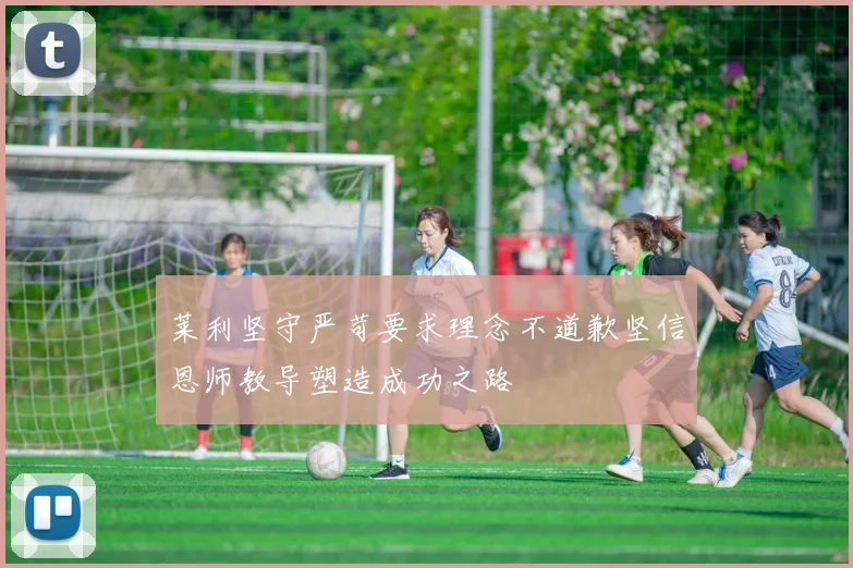 莱利坚守严苛要求理念不道歉坚信恩师教导塑造成功之路