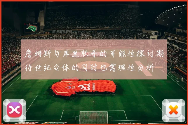 詹姆斯与库里联手的可能性探讨期待世纪合体的同时也需理性分析