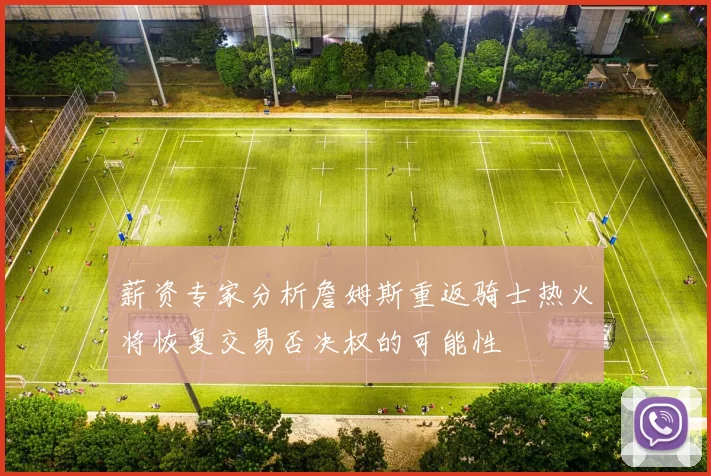薪资专家分析詹姆斯重返骑士热火将恢复交易否决权的可能性